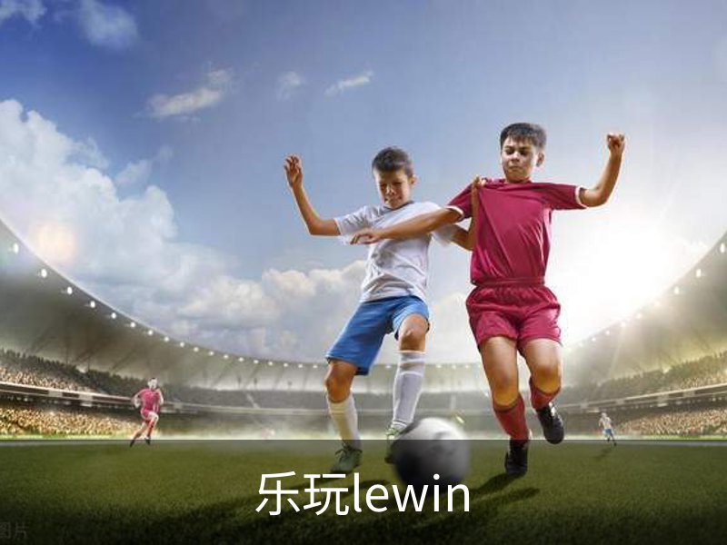 lewin乐玩-(中国)有限公司官方网站